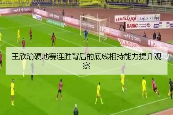 王欣瑜硬地赛连胜背后的底线相持能力提升观察